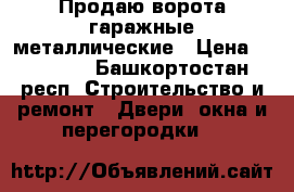 Продаю ворота гаражные металлические › Цена ­ 13 000 - Башкортостан респ. Строительство и ремонт » Двери, окна и перегородки   